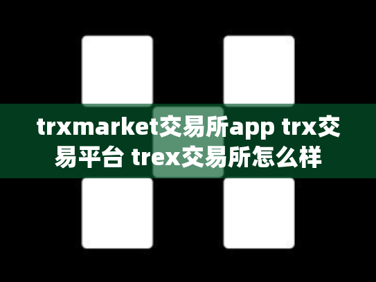 trxmarket交易所app trx交易平台 trex交易所怎么样