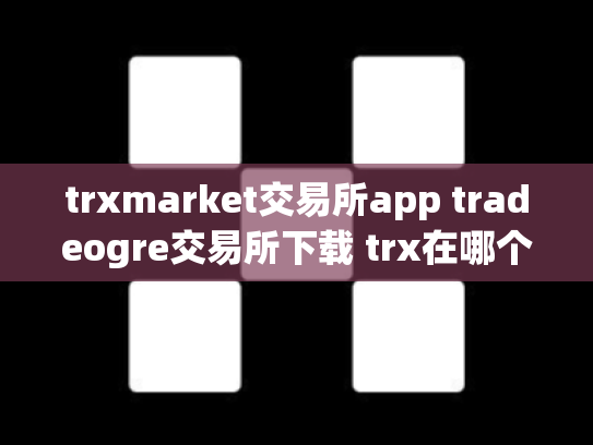 trxmarket交易所app tradeogre交易所下载 trx在哪个交易所