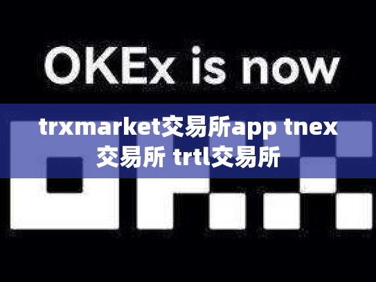 trxmarket交易所app tnex交易所 trtl交易所
