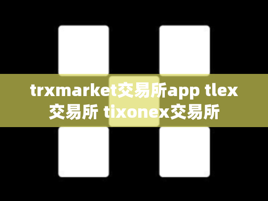 trxmarket交易所app tlex交易所 tixonex交易所