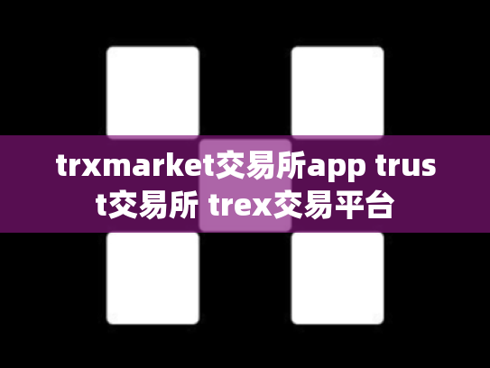 trxmarket交易所app trust交易所 trex交易平台