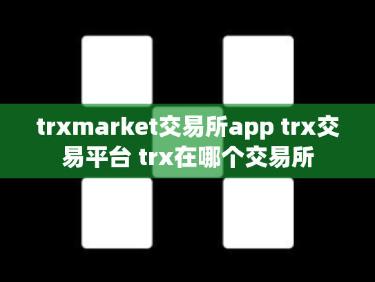 trxmarket交易所app trx交易平台 trx在哪个交易所