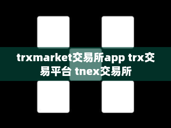 trxmarket交易所app trx交易平台 tnex交易所