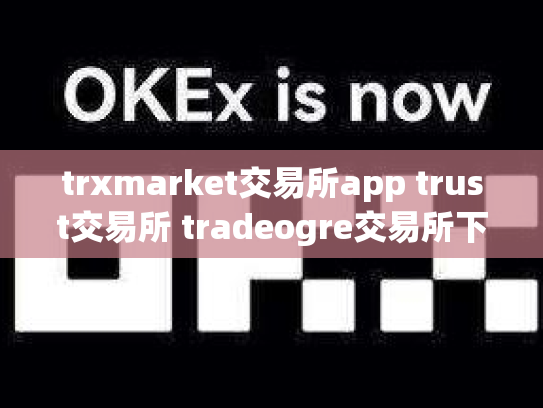 trxmarket交易所app trust交易所 tradeogre交易所下载