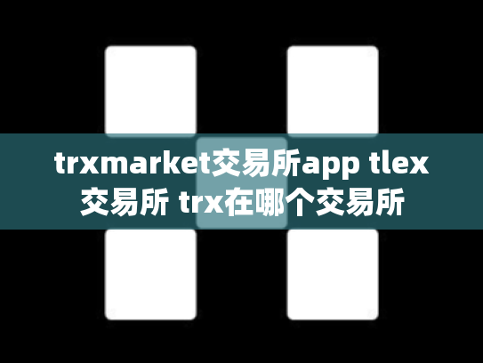 trxmarket交易所app tlex交易所 trx在哪个交易所