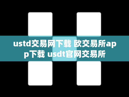 ustd交易网下载 欧交易所app下载 usdt官网交易所