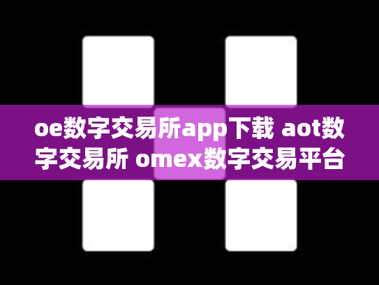 oe数字交易所app下载 aot数字交易所 omex数字交易平台