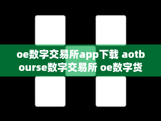 oe数字交易所app下载 aotbourse数字交易所 oe数字货币