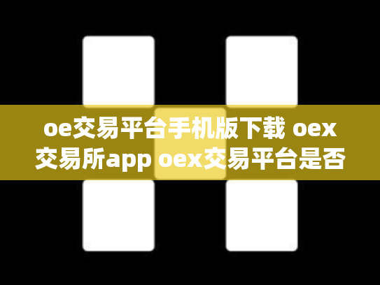 oe交易平台手机版下载 oex交易所app oex交易平台是否可靠