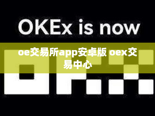 oe交易所app安卓版 oex交易中心