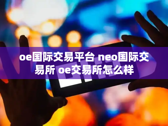 oe国际交易平台 neo国际交易所 oe交易所怎么样