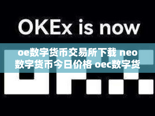 oe数字货币交易所下载 neo数字货币今日价格 oec数字货币