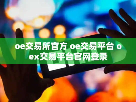 oe交易所官方 oe交易平台 oex交易平台官网登录
