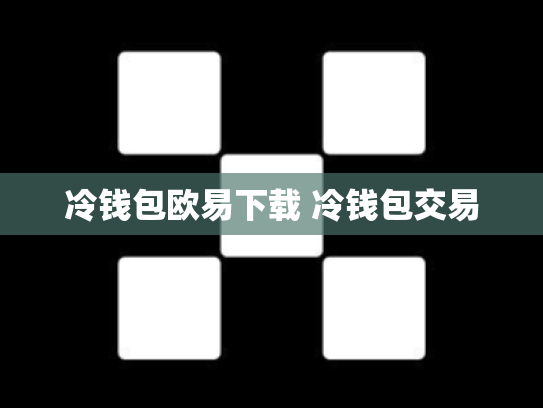 冷钱包欧易下载 冷钱包交易