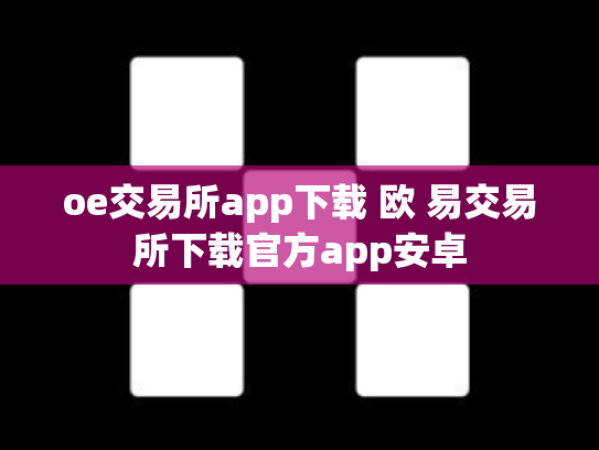 oe交易所app下载 欧 易交易所下载官方app安卓