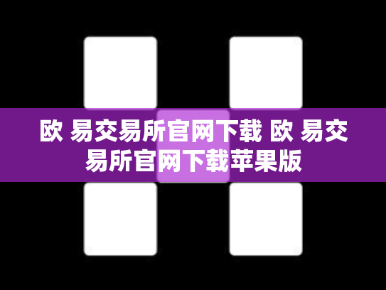 欧 易交易所官网下载 欧 易交易所官网下载苹果版