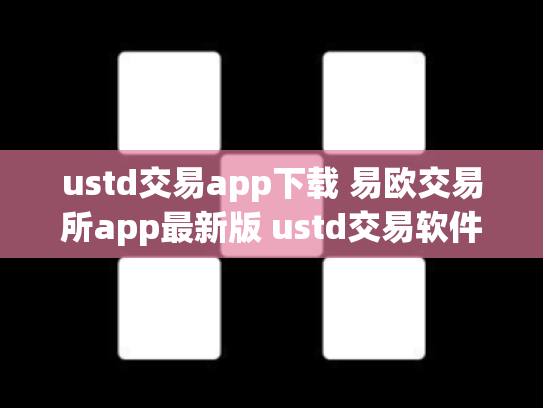 ustd交易app下载 易欧交易所app最新版 ustd交易软件
