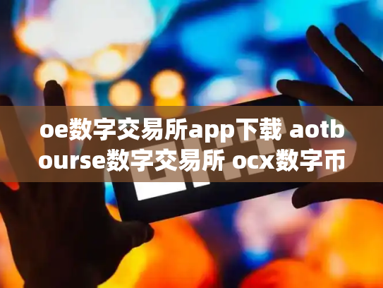 oe数字交易所app下载 aotbourse数字交易所 ocx数字币交易所