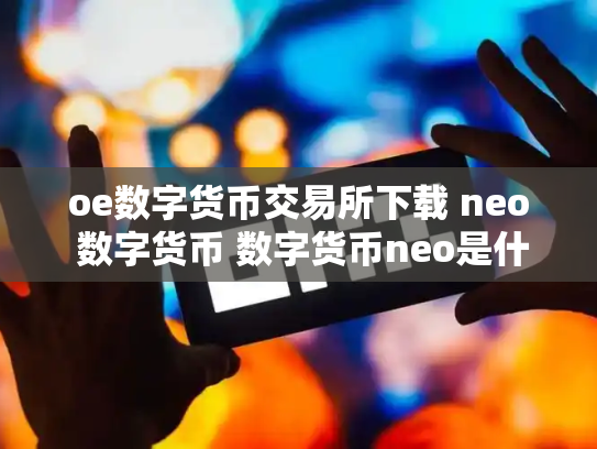 oe数字货币交易所下载 neo 数字货币 数字货币neo是什么币