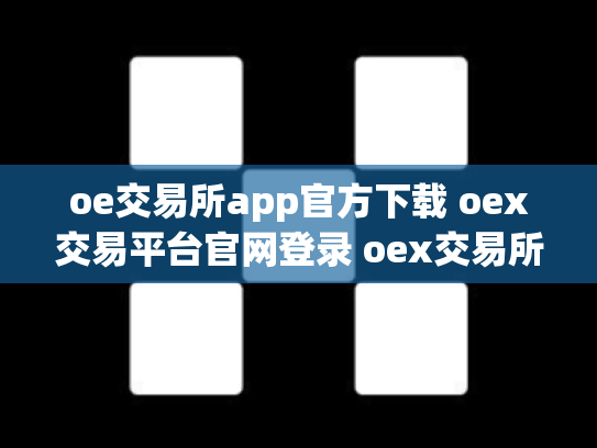 oe交易所app官方下载 oex交易平台官网登录 oex交易所跑路