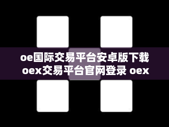 oe国际交易平台安卓版下载 oex交易平台官网登录 oex交易中心