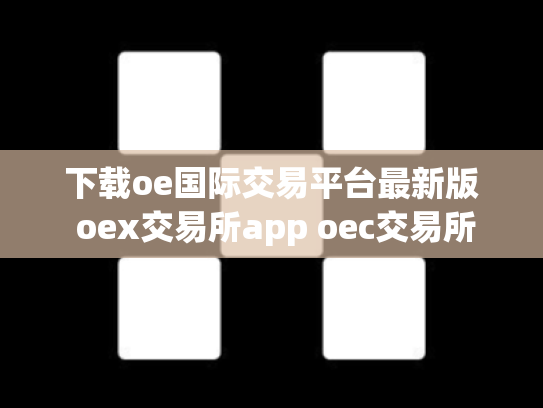 下载oe国际交易平台最新版 oex交易所app oec交易所