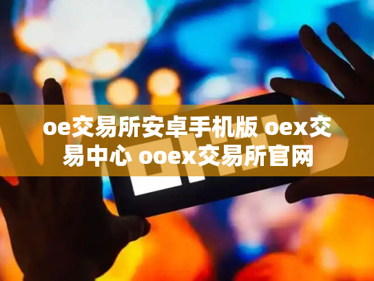 oe交易所安卓手机版 oex交易中心 ooex交易所官网