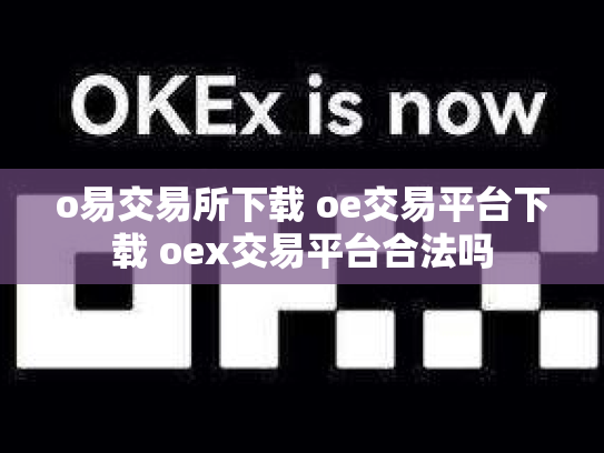 o易交易所下载 oe交易平台下载 oex交易平台合法吗