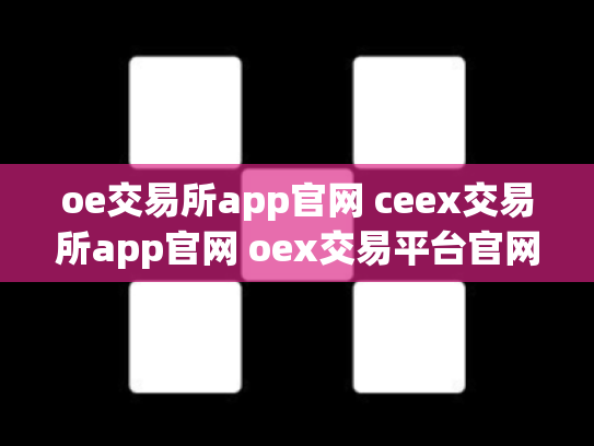 oe交易所app官网 ceex交易所app官网 oex交易平台官网登录