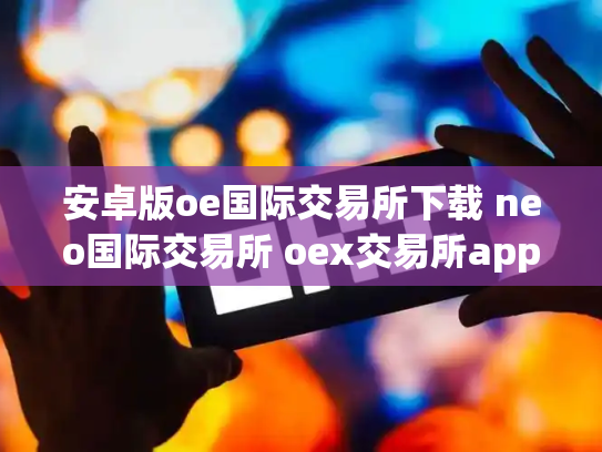 安卓版oe国际交易所下载 neo国际交易所 oex交易所app