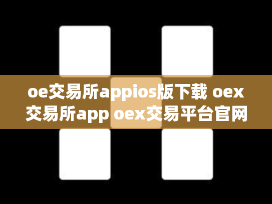 oe交易所appios版下载 oex交易所app oex交易平台官网登录
