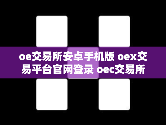 oe交易所安卓手机版 oex交易平台官网登录 oec交易所