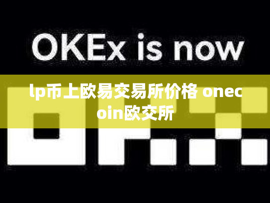 lp币上欧易交易所价格 onecoin欧交所