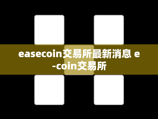 easecoin交易所最新消息 e-coin交易所