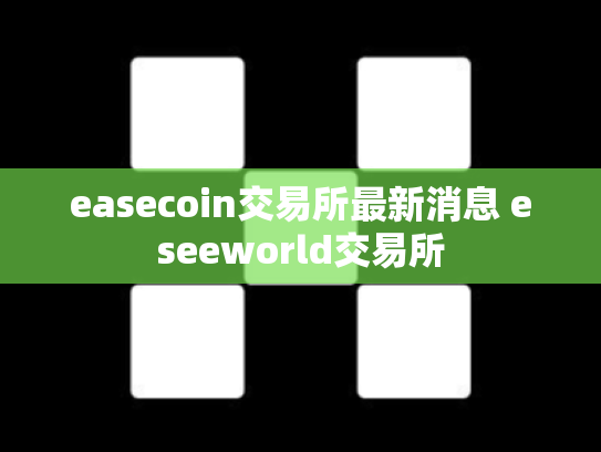 easecoin交易所最新消息 eseeworld交易所