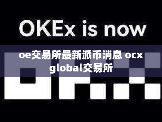 oe交易所最新派币消息 ocxglobal交易所