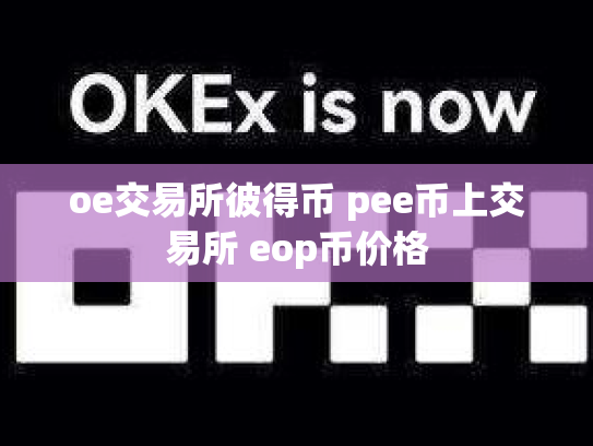 oe交易所彼得币 pee币上交易所 eop币价格