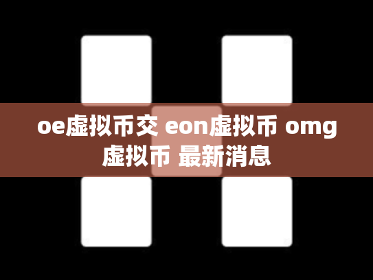 oe虚拟币交 eon虚拟币 omg虚拟币 最新消息