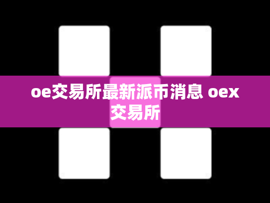 oe交易所最新派币消息 oex交易所