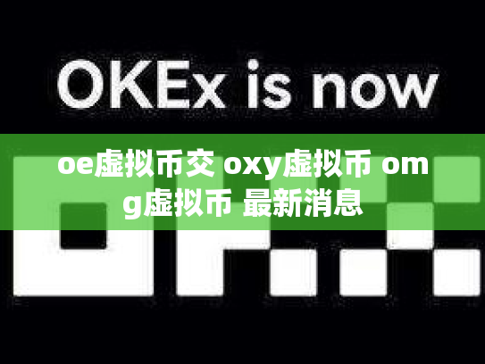 oe虚拟币交 oxy虚拟币 omg虚拟币 最新消息