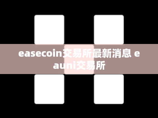 easecoin交易所最新消息 eauni交易所