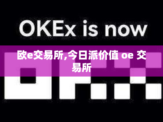 欧e交易所,今日派价值 oe 交易所