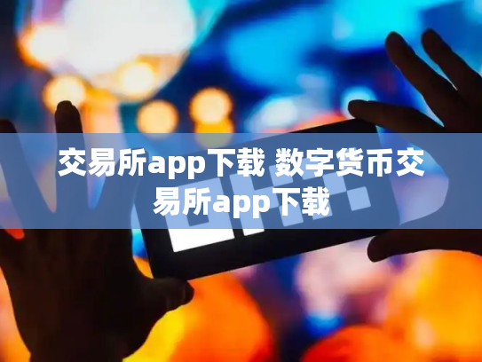 交易所app下载 数字货币交易所app下载
