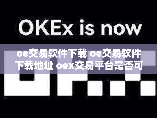 oe交易软件下载 oe交易软件下载地址 oex交易平台是否可靠