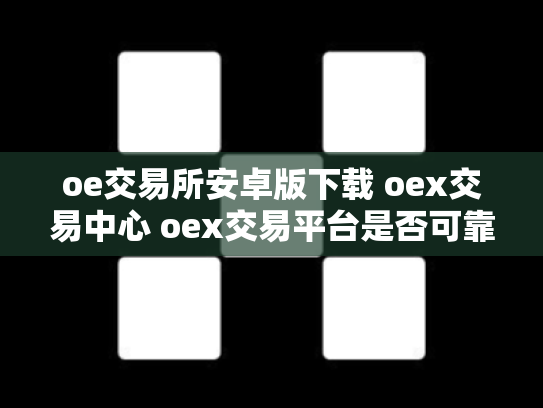 oe交易所安卓版下载 oex交易中心 oex交易平台是否可靠