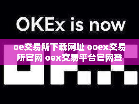 oe交易所下载网址 ooex交易所官网 oex交易平台官网登录