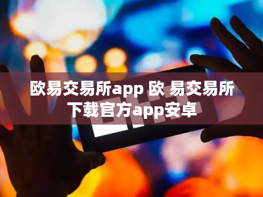 欧易交易所app 欧 易交易所下载官方app安卓