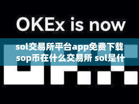sol交易所平台app免费下载 sop币在什么交易所 sol是什么币,可靠吗