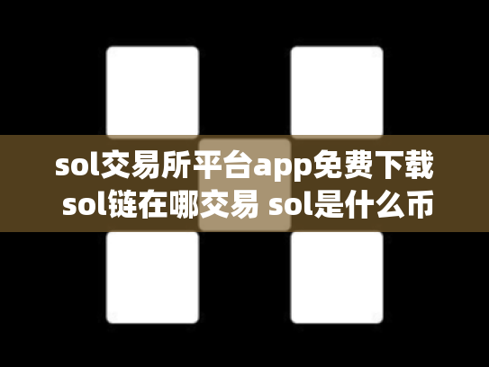 sol交易所平台app免费下载 sol链在哪交易 sol是什么币,可靠吗