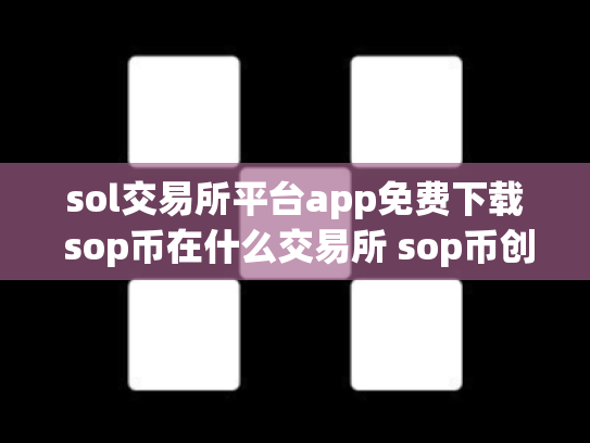 sol交易所平台app免费下载 sop币在什么交易所 sop币创始人团队